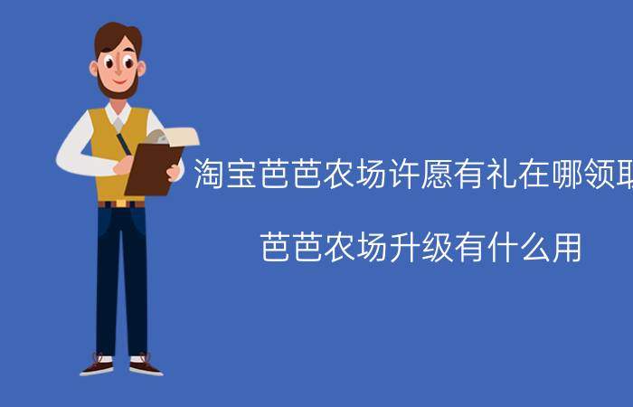 淘宝芭芭农场许愿有礼在哪领取 芭芭农场升级有什么用？